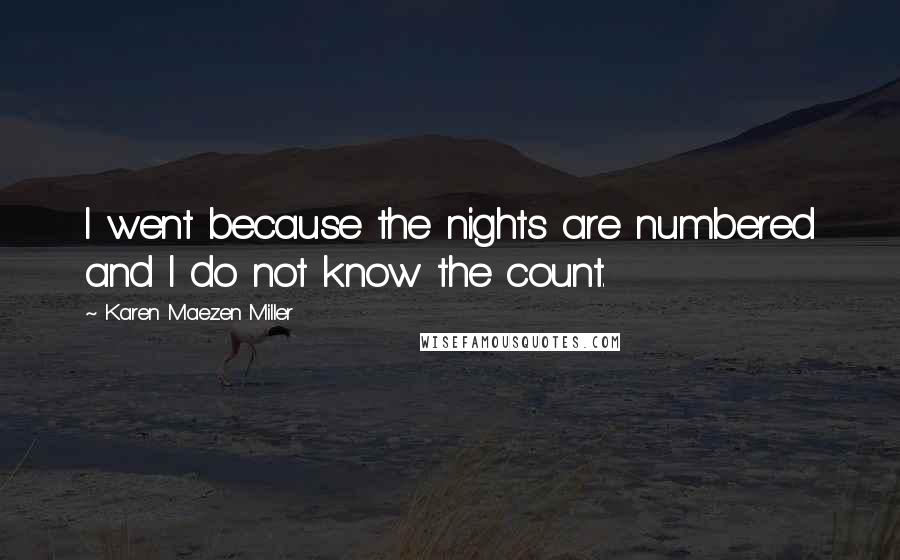 Karen Maezen Miller Quotes: I went because the nights are numbered and I do not know the count.