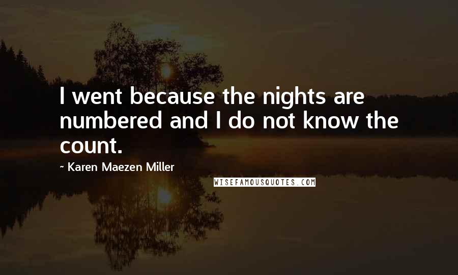 Karen Maezen Miller Quotes: I went because the nights are numbered and I do not know the count.