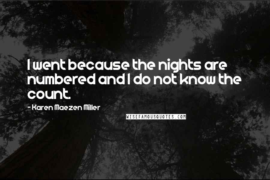 Karen Maezen Miller Quotes: I went because the nights are numbered and I do not know the count.