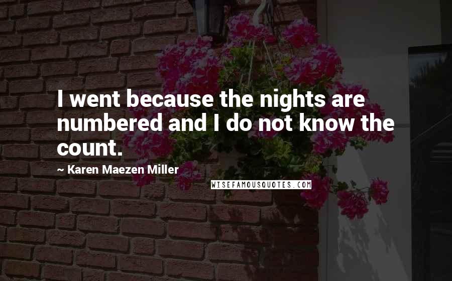 Karen Maezen Miller Quotes: I went because the nights are numbered and I do not know the count.