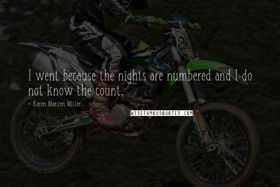 Karen Maezen Miller Quotes: I went because the nights are numbered and I do not know the count.