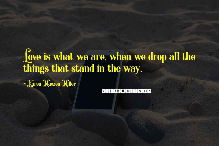 Karen Maezen Miller Quotes: Love is what we are, when we drop all the things that stand in the way.