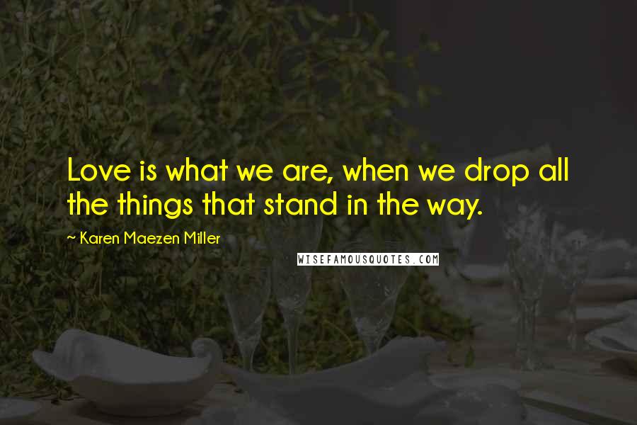 Karen Maezen Miller Quotes: Love is what we are, when we drop all the things that stand in the way.