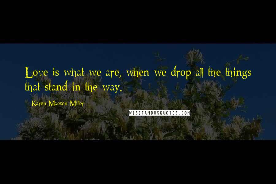 Karen Maezen Miller Quotes: Love is what we are, when we drop all the things that stand in the way.