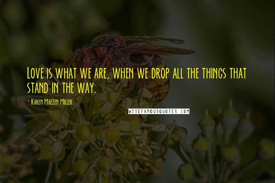Karen Maezen Miller Quotes: Love is what we are, when we drop all the things that stand in the way.