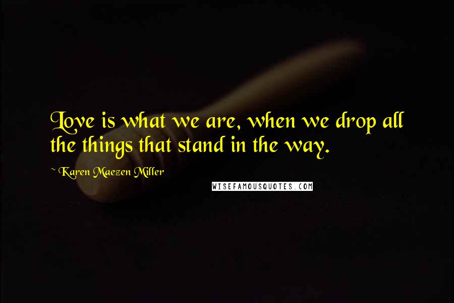 Karen Maezen Miller Quotes: Love is what we are, when we drop all the things that stand in the way.