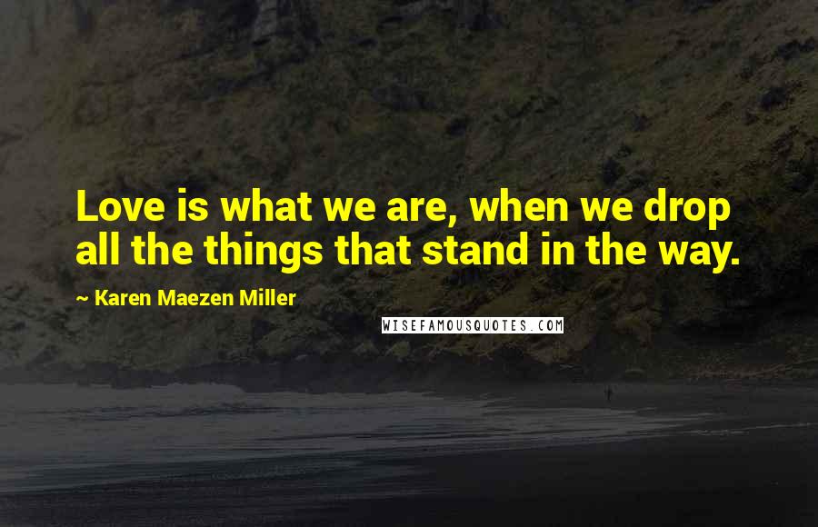 Karen Maezen Miller Quotes: Love is what we are, when we drop all the things that stand in the way.