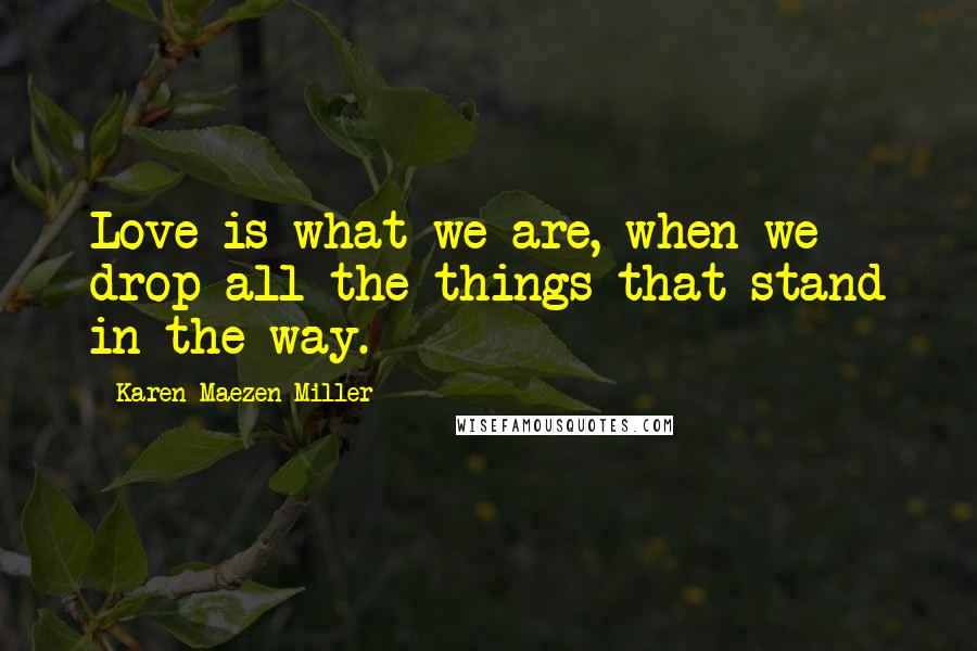 Karen Maezen Miller Quotes: Love is what we are, when we drop all the things that stand in the way.