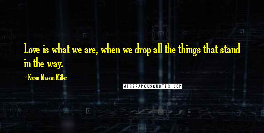 Karen Maezen Miller Quotes: Love is what we are, when we drop all the things that stand in the way.