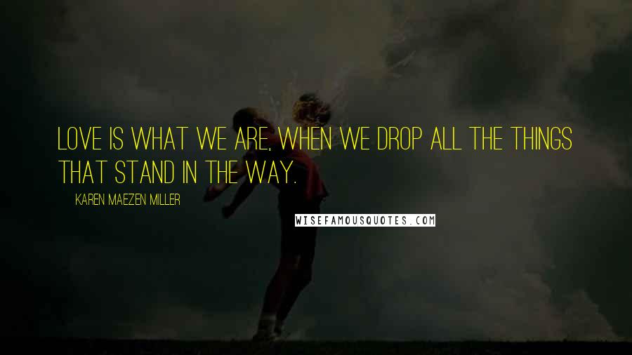Karen Maezen Miller Quotes: Love is what we are, when we drop all the things that stand in the way.