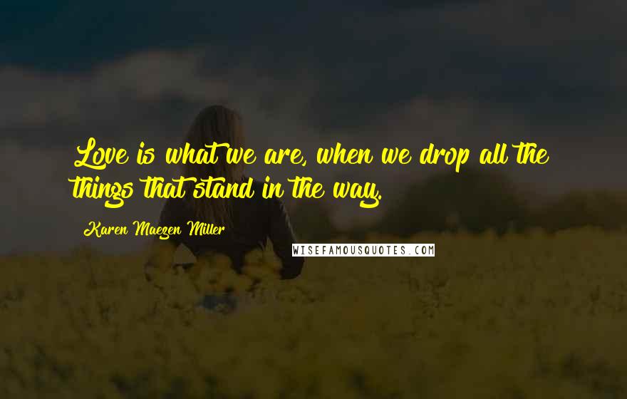 Karen Maezen Miller Quotes: Love is what we are, when we drop all the things that stand in the way.
