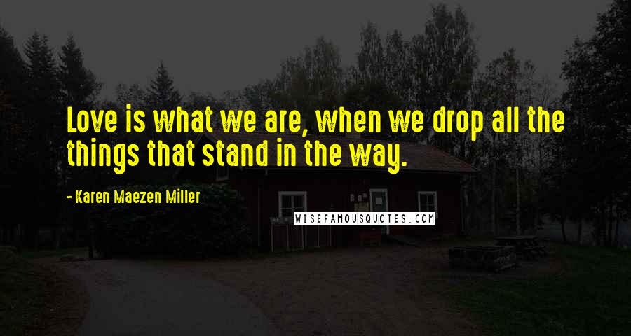 Karen Maezen Miller Quotes: Love is what we are, when we drop all the things that stand in the way.