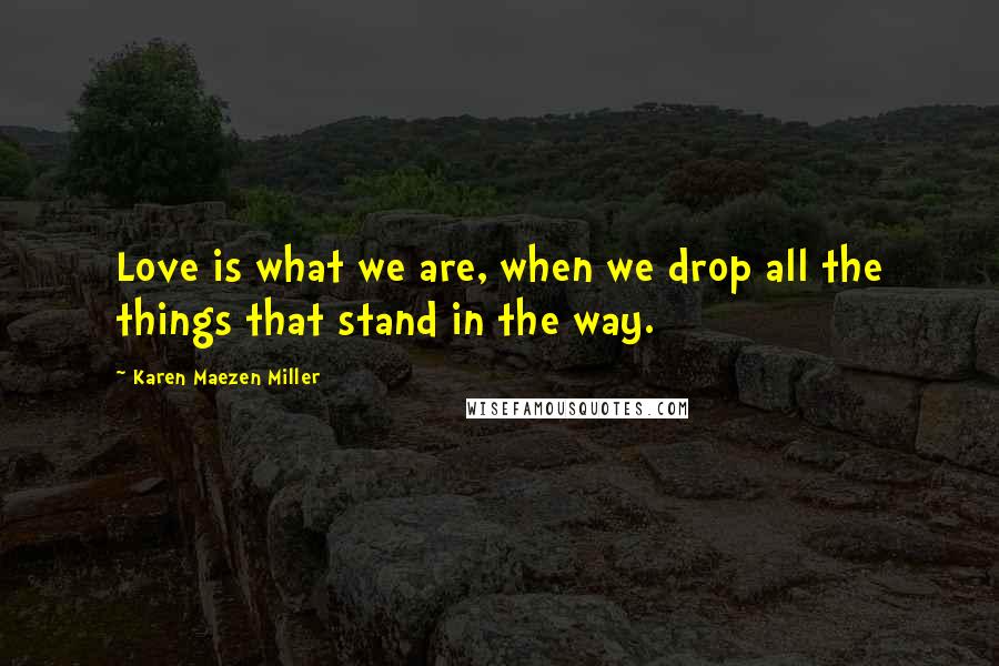 Karen Maezen Miller Quotes: Love is what we are, when we drop all the things that stand in the way.