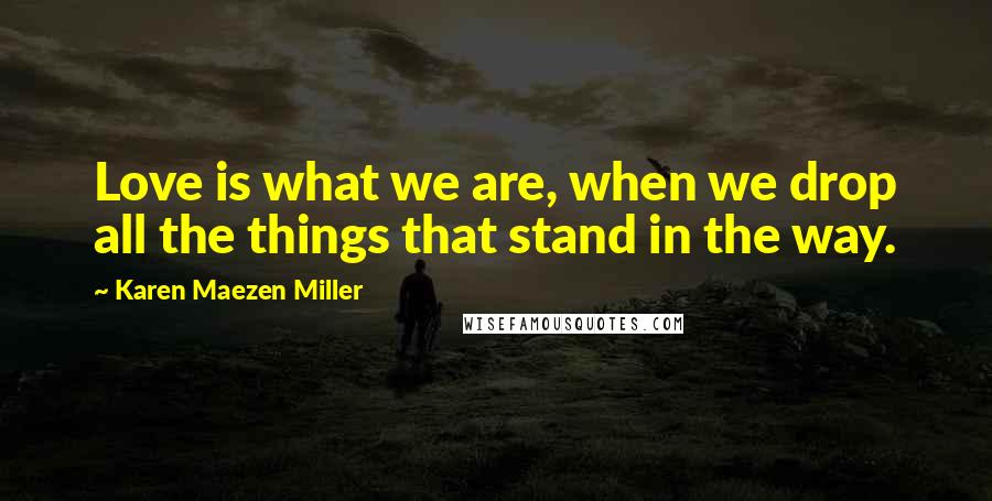 Karen Maezen Miller Quotes: Love is what we are, when we drop all the things that stand in the way.