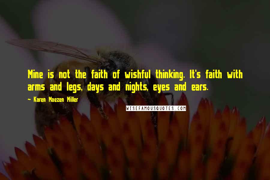 Karen Maezen Miller Quotes: Mine is not the faith of wishful thinking. It's faith with arms and legs, days and nights, eyes and ears.