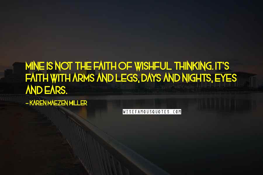 Karen Maezen Miller Quotes: Mine is not the faith of wishful thinking. It's faith with arms and legs, days and nights, eyes and ears.