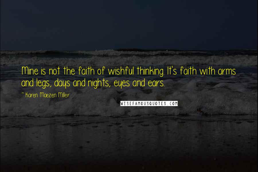 Karen Maezen Miller Quotes: Mine is not the faith of wishful thinking. It's faith with arms and legs, days and nights, eyes and ears.