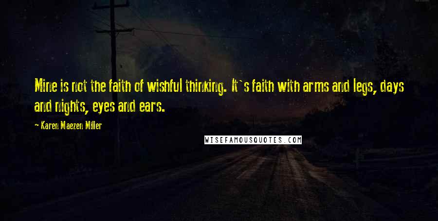 Karen Maezen Miller Quotes: Mine is not the faith of wishful thinking. It's faith with arms and legs, days and nights, eyes and ears.