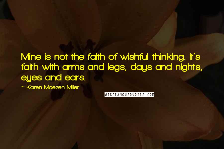 Karen Maezen Miller Quotes: Mine is not the faith of wishful thinking. It's faith with arms and legs, days and nights, eyes and ears.