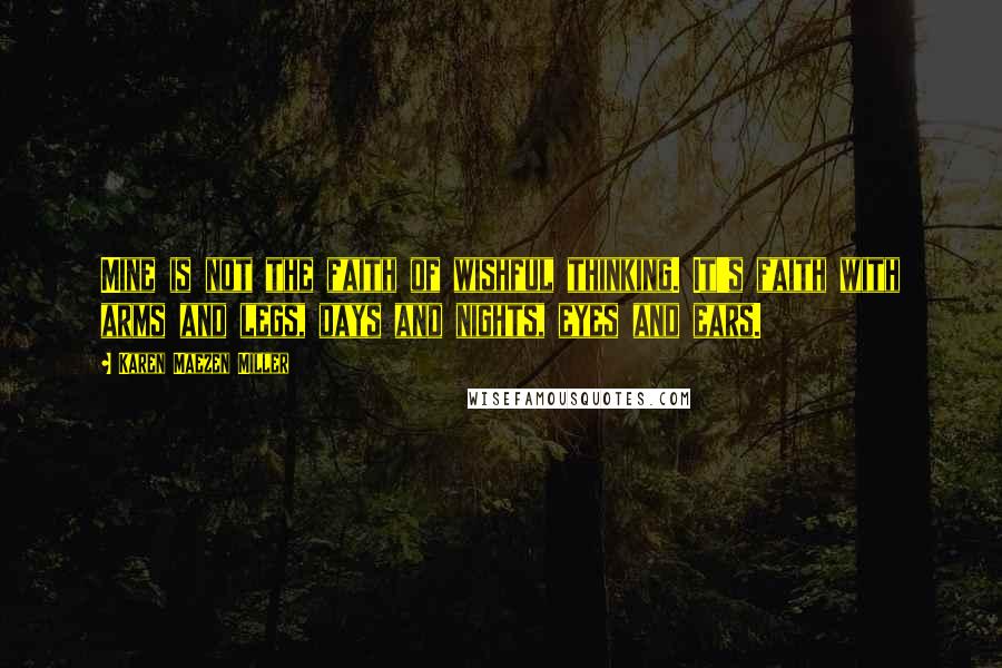 Karen Maezen Miller Quotes: Mine is not the faith of wishful thinking. It's faith with arms and legs, days and nights, eyes and ears.