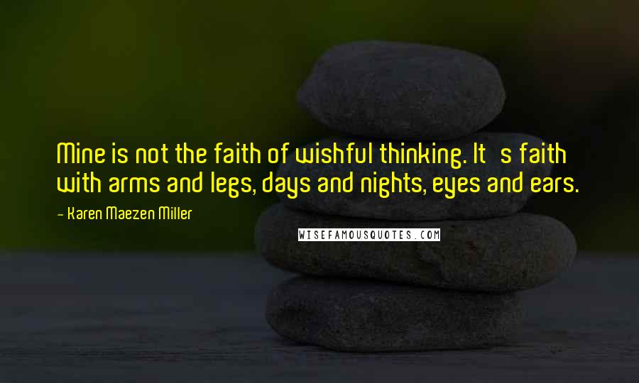 Karen Maezen Miller Quotes: Mine is not the faith of wishful thinking. It's faith with arms and legs, days and nights, eyes and ears.