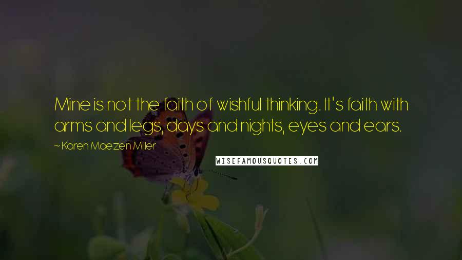 Karen Maezen Miller Quotes: Mine is not the faith of wishful thinking. It's faith with arms and legs, days and nights, eyes and ears.