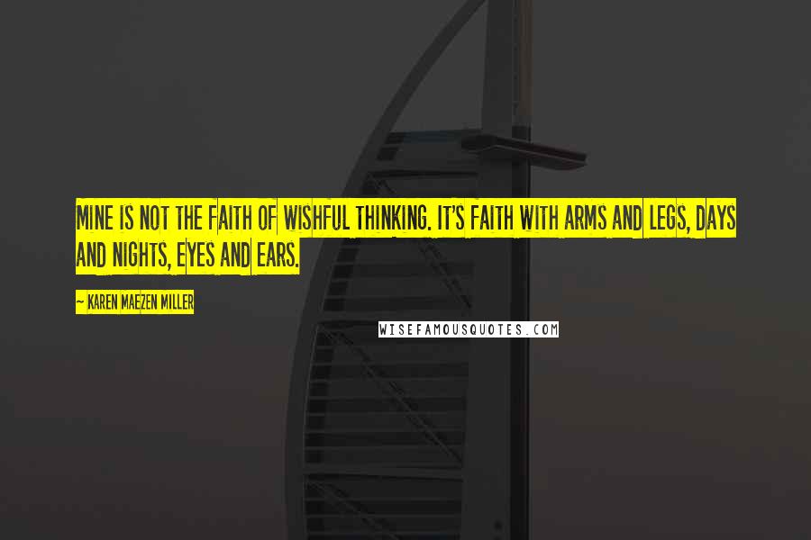 Karen Maezen Miller Quotes: Mine is not the faith of wishful thinking. It's faith with arms and legs, days and nights, eyes and ears.