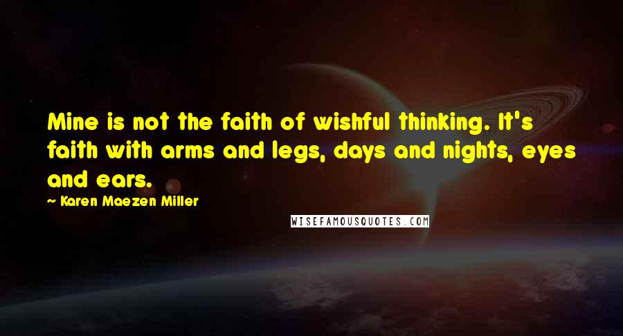 Karen Maezen Miller Quotes: Mine is not the faith of wishful thinking. It's faith with arms and legs, days and nights, eyes and ears.