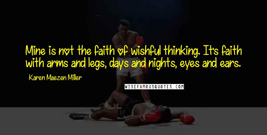 Karen Maezen Miller Quotes: Mine is not the faith of wishful thinking. It's faith with arms and legs, days and nights, eyes and ears.