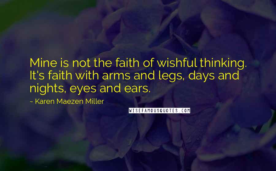 Karen Maezen Miller Quotes: Mine is not the faith of wishful thinking. It's faith with arms and legs, days and nights, eyes and ears.