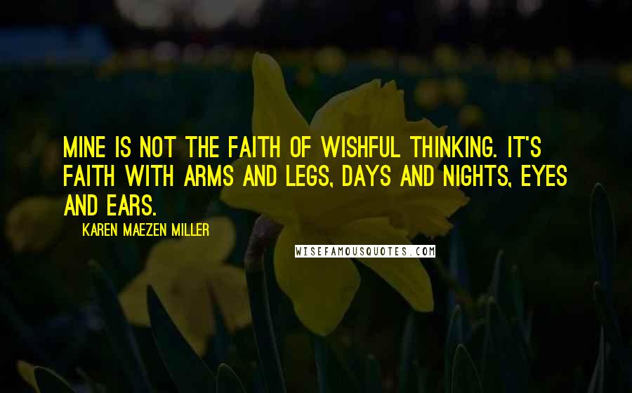 Karen Maezen Miller Quotes: Mine is not the faith of wishful thinking. It's faith with arms and legs, days and nights, eyes and ears.