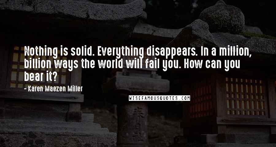 Karen Maezen Miller Quotes: Nothing is solid. Everything disappears. In a million, billion ways the world will fail you. How can you bear it?