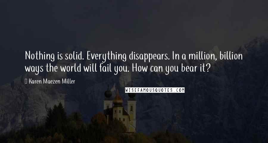 Karen Maezen Miller Quotes: Nothing is solid. Everything disappears. In a million, billion ways the world will fail you. How can you bear it?