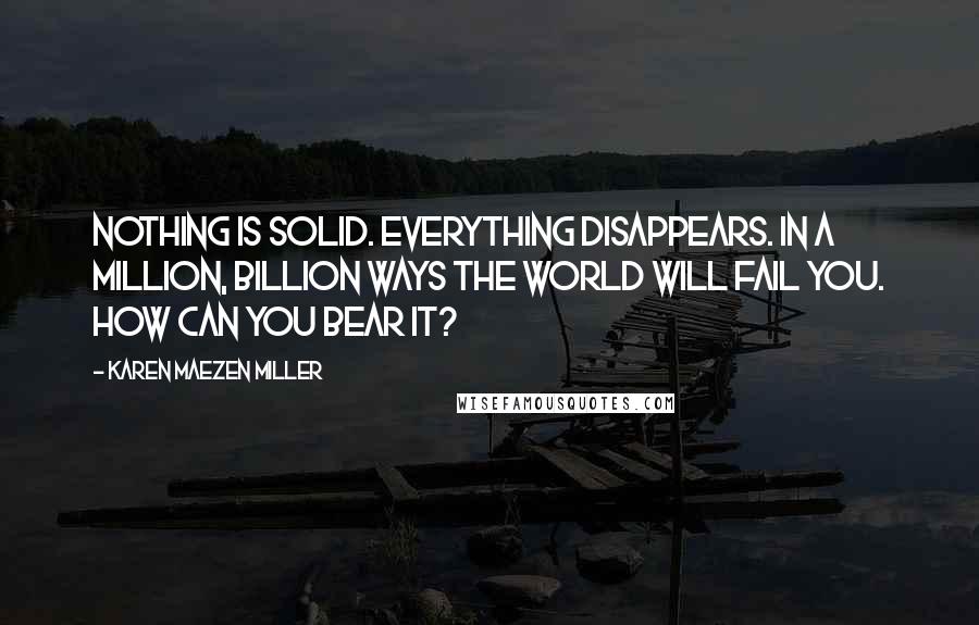 Karen Maezen Miller Quotes: Nothing is solid. Everything disappears. In a million, billion ways the world will fail you. How can you bear it?