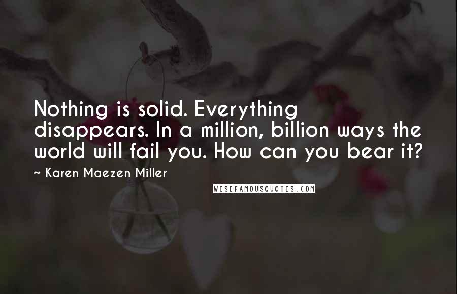 Karen Maezen Miller Quotes: Nothing is solid. Everything disappears. In a million, billion ways the world will fail you. How can you bear it?