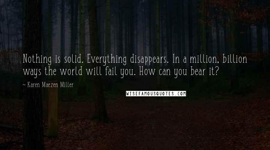 Karen Maezen Miller Quotes: Nothing is solid. Everything disappears. In a million, billion ways the world will fail you. How can you bear it?