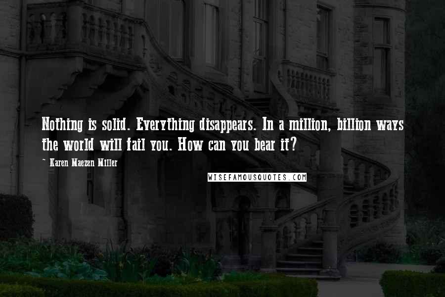 Karen Maezen Miller Quotes: Nothing is solid. Everything disappears. In a million, billion ways the world will fail you. How can you bear it?