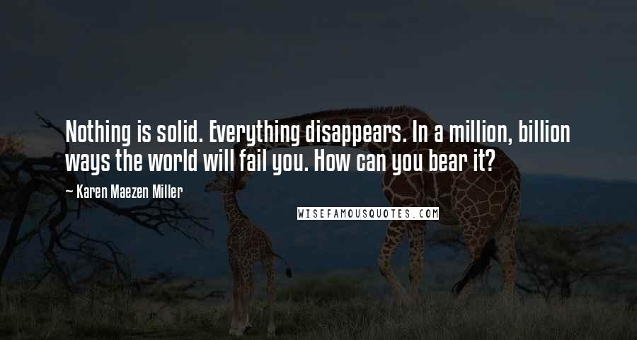 Karen Maezen Miller Quotes: Nothing is solid. Everything disappears. In a million, billion ways the world will fail you. How can you bear it?