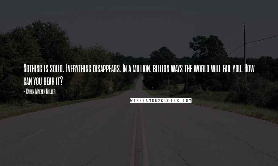 Karen Maezen Miller Quotes: Nothing is solid. Everything disappears. In a million, billion ways the world will fail you. How can you bear it?