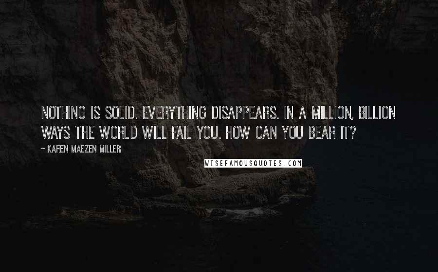 Karen Maezen Miller Quotes: Nothing is solid. Everything disappears. In a million, billion ways the world will fail you. How can you bear it?