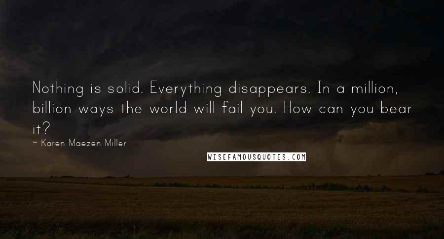 Karen Maezen Miller Quotes: Nothing is solid. Everything disappears. In a million, billion ways the world will fail you. How can you bear it?