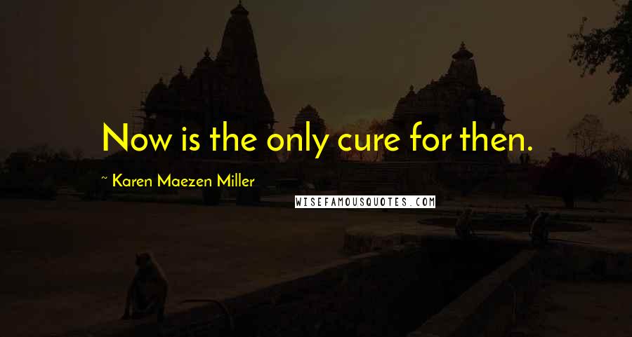 Karen Maezen Miller Quotes: Now is the only cure for then.