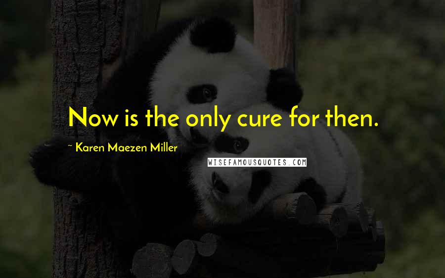 Karen Maezen Miller Quotes: Now is the only cure for then.