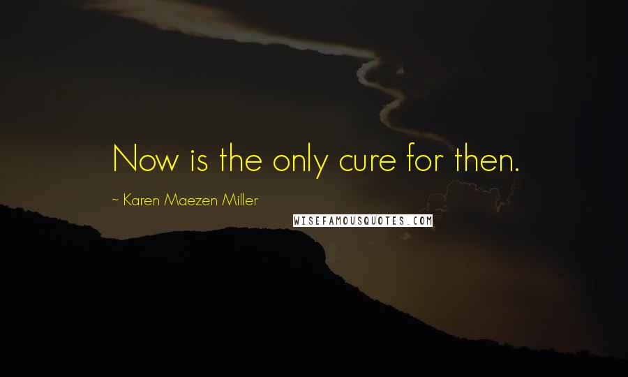 Karen Maezen Miller Quotes: Now is the only cure for then.