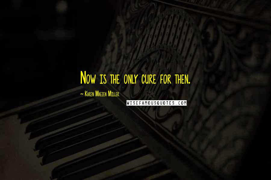 Karen Maezen Miller Quotes: Now is the only cure for then.