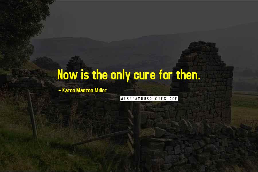 Karen Maezen Miller Quotes: Now is the only cure for then.