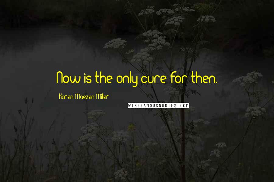 Karen Maezen Miller Quotes: Now is the only cure for then.