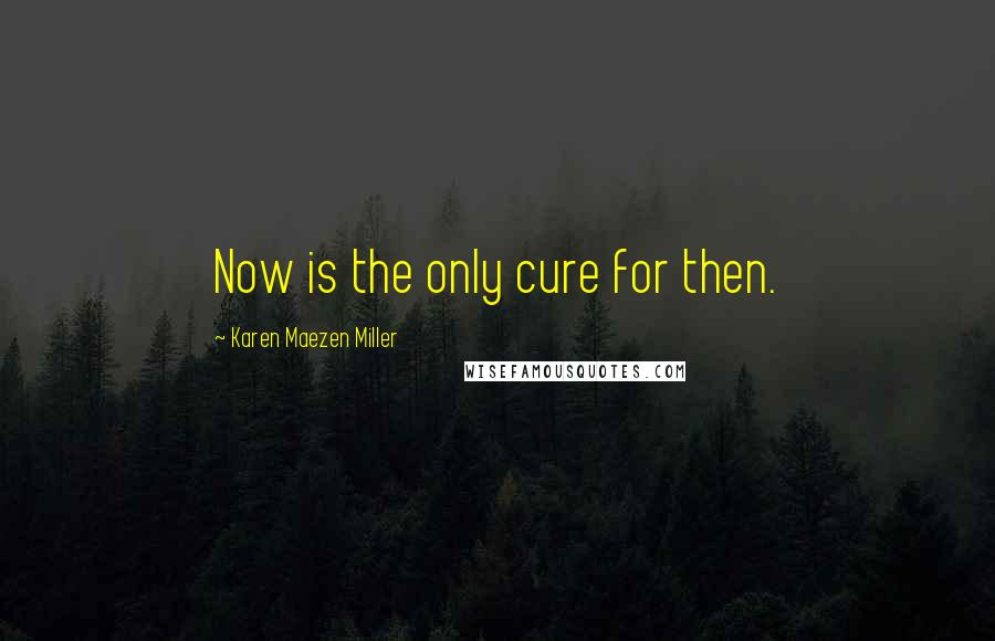 Karen Maezen Miller Quotes: Now is the only cure for then.