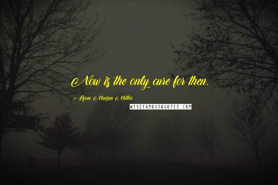 Karen Maezen Miller Quotes: Now is the only cure for then.