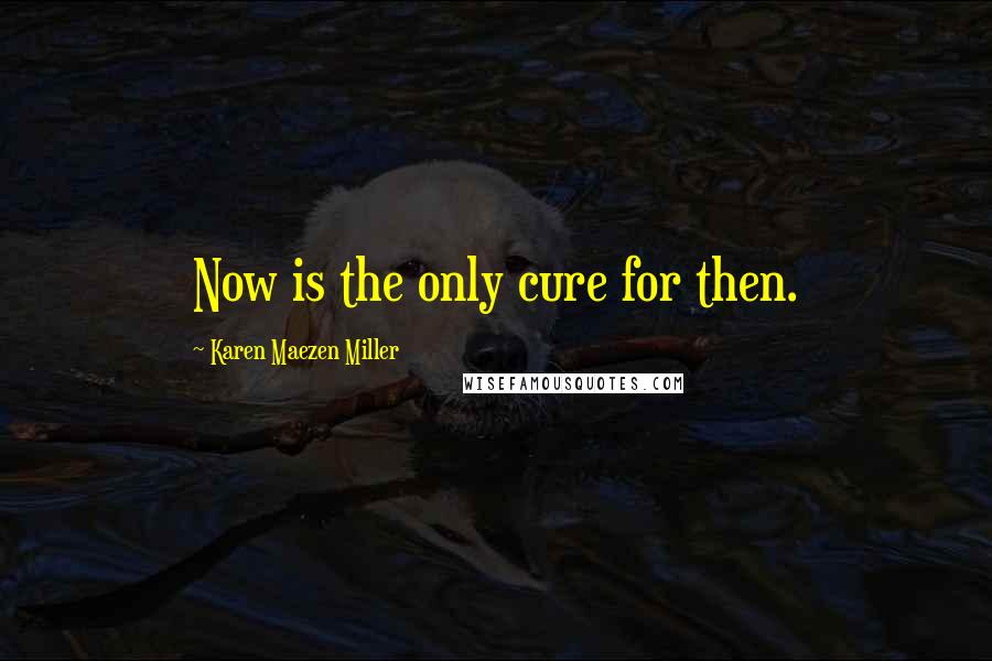 Karen Maezen Miller Quotes: Now is the only cure for then.